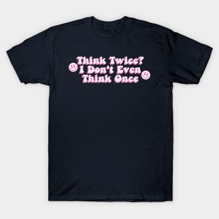 Think Twice? I Don't Even Think Once T-Shirt